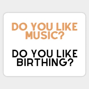 Do you like music, do u like birthing? Magnet